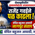 दीक्षाभूमीवरील बाबासाहेबांच्या अपमानप्रकरणी राजेंद्र गवईने पळ काढला ; वंचित बहुजन आघाडी नागपूर संताप